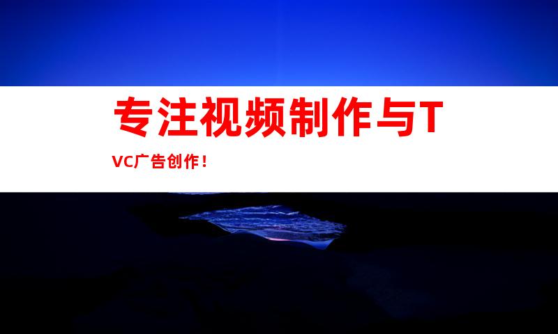 专注视频制作与TVC广告创作！