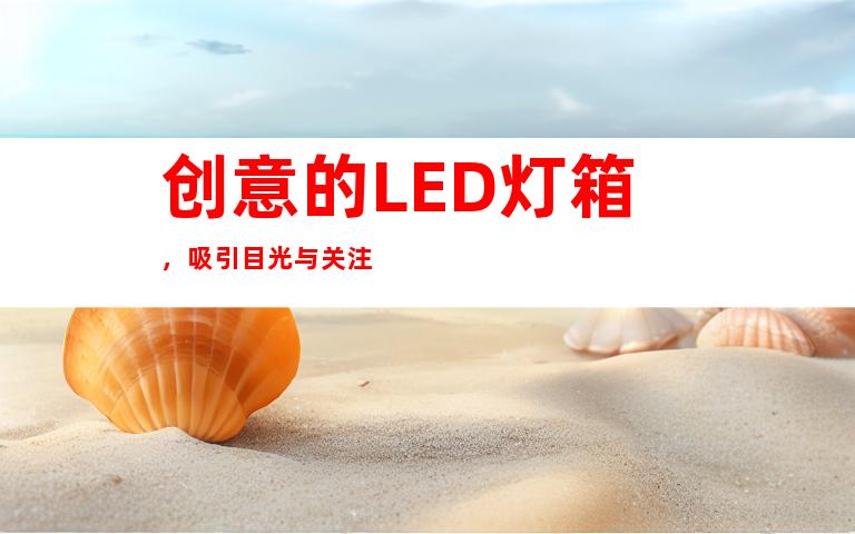 创意的LED灯箱，吸引目光与关注