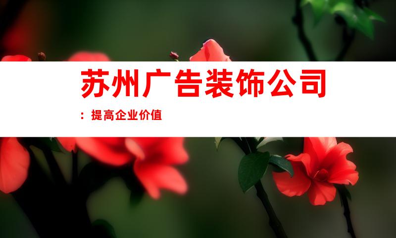 苏州广告装饰公司：提高企业价值