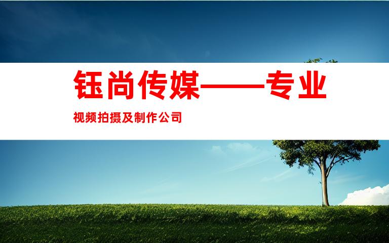 钰尚传媒——专业视频拍摄及制作公司