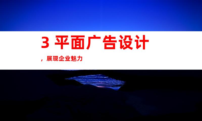 3. 平面广告设计，展现企业魅力