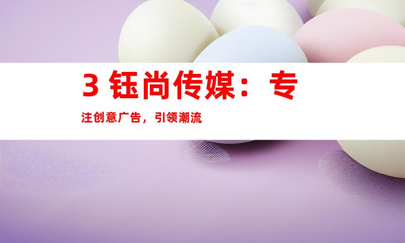 3. 钰尚传媒：专注创意广告，引领潮流