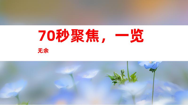 70秒聚焦，一览无余